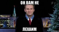 он вам не лехаим