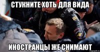 стукните хоть для вида иностранцы же снимают