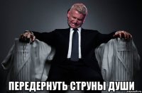  передернуть струны души