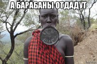 а барабаны отдадут 