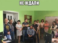 не ждали 