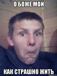 о боже мой как страшно жить