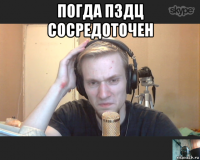 погда пздц сосредоточен 