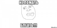 не ломать блеать!!!