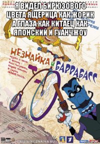 я видел бирюзового цвета ящерица как жорик а глаза как китаец как японский и гуанчжоу 