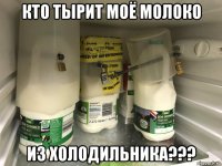 кто тырит моё молоко из холодильника???