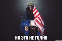  но это не точно