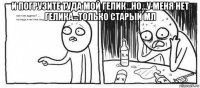 и погрузите туда мой гелик...но...у меня нет гелика...только старый мл 