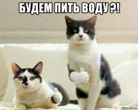 будем пить воду ?! 