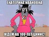 екатерина ивановна ждем на 100-лет цниис!