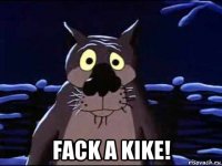  fack a kike!