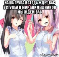 наша група всегда ждет вас вступай в мир анимешников мы ждем вас 