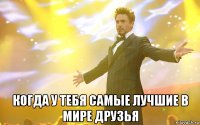  когда у тебя самые лучшие в мире друзья