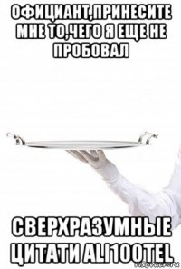 официант,принесите мне то,чего я еще не пробовал сверхразумные цитати ali100tel