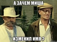 а зачем миша изменил имя ?