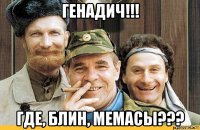 генадич!!! где, блин, мемасы???