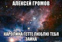 алексей громов каролина гетте люблю тебя зайка