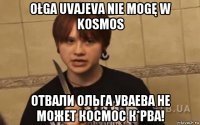ołga uvajeva nie mogę w kosmos отвали ольга уваева не может космос к*рва!