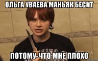 ольга уваева маньяк бесит потому-что мне плохо