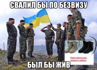 свалил бы по безвизу был бы жив