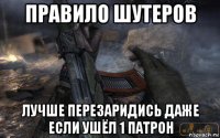 правило шутеров лучше перезаридись даже если ушёл 1 патрон