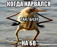 когда нарвался на 6в