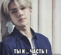  ты и ... часть 1