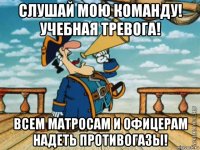слушай мою команду! учебная тревога! всем матросам и офицерам надеть противогазы!