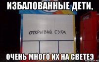 избалованные дети, очень много их на светеэ