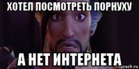 хотел посмотреть порнуху а нет интернета