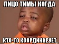 лицо тимы когда кто-то координирует