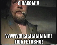 я пахом!!! уууууу!!! ыыыыыы!!! ешьте говно!