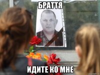 браття идите ко мне