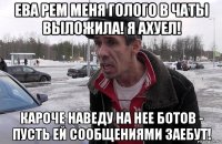 ева рем меня голого в чаты выложила! я ахуел! кароче наведу на нее ботов - пусть ей сообщениями заебут!