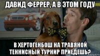 давид феррер, а в этом году в хертогенбош на травяной теннисный турнир приедешь?