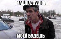 машка, сучка моей будешь