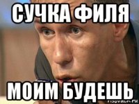 сучка филя моим будешь