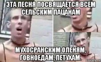 эта песня посвящается всем сельским пацанам мухосранским оленям, говноедам, петухам.