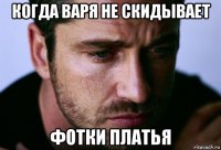 когда варя не скидывает фотки платья
