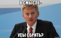 в смысле - усы сбрить?