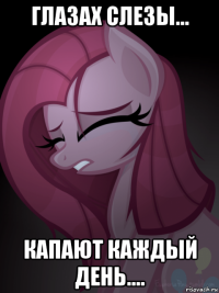 глазах слезы... капают каждый день....