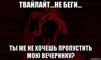 твайлайт...не беги... ты же не хочешь пропустить мою вечеринку?