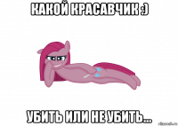 какой красавчик :) убить или не убить...