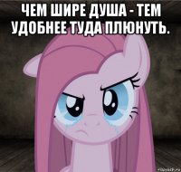 чем шире душа - тем удобнее туда плюнуть. 