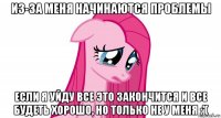 из-за меня начинаются проблемы если я уйду все это закончится и все будеть хорошо, но только не у меня :'(