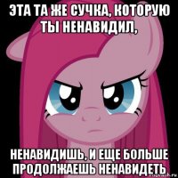 эта та же сучка, которую ты ненавидил, ненавидишь, и еще больше продолжаешь ненавидеть