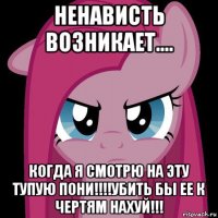 ненависть возникает.... когда я смотрю на эту тупую пони!!!!убить бы ее к чертям нахуй!!!