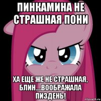 пинкамина не страшная пони ха еще же не страшная, блин....воображала пиздень!