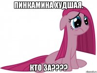 пинкамина худшая. кто за????