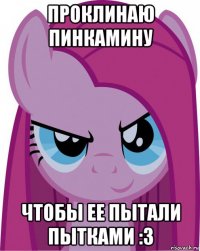 проклинаю пинкамину чтобы ее пытали пытками :з
